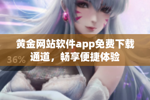 黃金網(wǎng)站軟件app免費(fèi)下載通道，暢享便捷體驗(yàn)