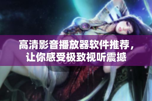 高清影音播放器軟件推薦，讓你感受極致視聽震撼