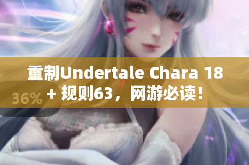 重制Undertale Chara 18+ 規(guī)則63，網(wǎng)游必讀！