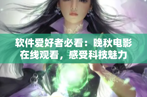 軟件愛好者必看：晚秋電影在線觀看，感受科技魅力