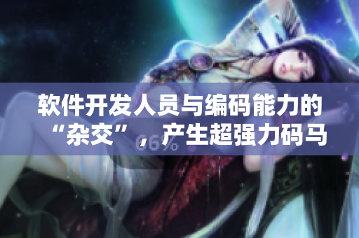 軟件開發(fā)人員與編碼能力的“雜交”，產(chǎn)生超強(qiáng)力碼馬