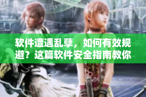 軟件遭遇亂孽，如何有效規(guī)避？這篇軟件安全指南教你防患于未然！