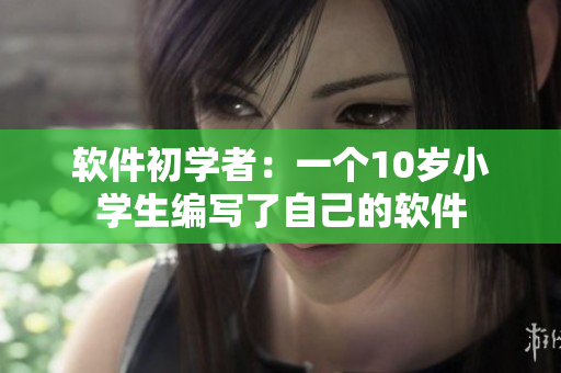 軟件初學(xué)者：一個10歲小學(xué)生編寫了自己的軟件