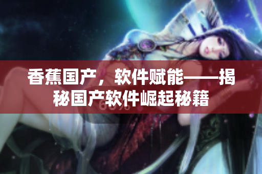 香蕉國產(chǎn)，軟件賦能——揭秘國產(chǎn)軟件崛起秘籍