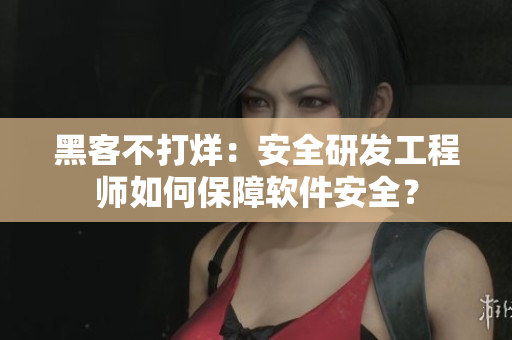 黑客不打烊：安全研發(fā)工程師如何保障軟件安全？