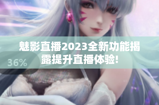 魅影直播2023全新功能揭露提升直播體驗(yàn)!