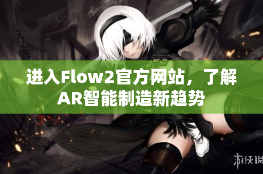 進(jìn)入Flow2官方網(wǎng)站，了解AR智能制造新趨勢(shì)