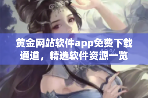 黃金網(wǎng)站軟件app免費下載通道，精選軟件資源一覽