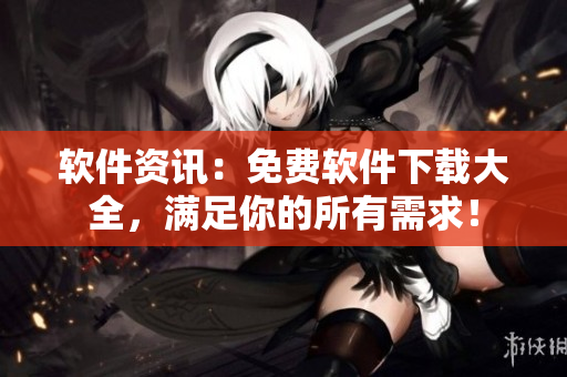 軟件資訊：免費軟件下載大全，滿足你的所有需求！