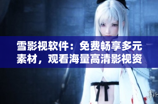 雪影視軟件：免費(fèi)暢享多元素材，觀看海量高清影視資源！