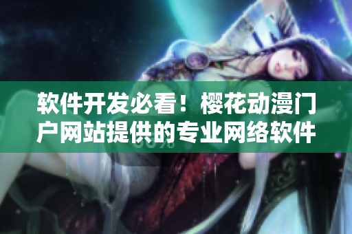 軟件開(kāi)發(fā)必看！櫻花動(dòng)漫門(mén)戶網(wǎng)站提供的專業(yè)網(wǎng)絡(luò)軟件相關(guān)文章