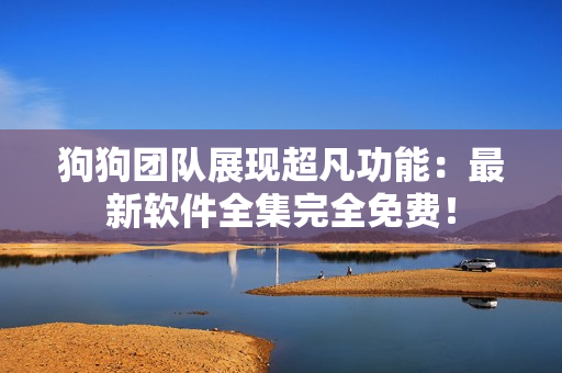 狗狗團(tuán)隊(duì)展現(xiàn)超凡功能：最新軟件全集完全免費(fèi)！