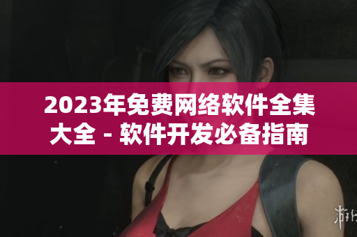 2023年免費網(wǎng)絡(luò)軟件全集大全 - 軟件開發(fā)必備指南