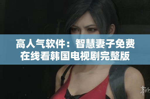 高人氣軟件：智慧妻子免費(fèi)在線看韓國電視劇完整版