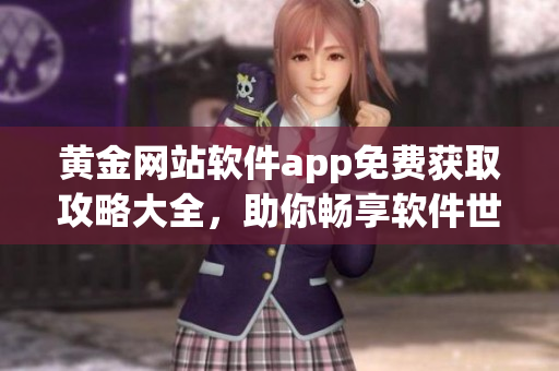 黃金網(wǎng)站軟件app免費獲取攻略大全，助你暢享軟件世界