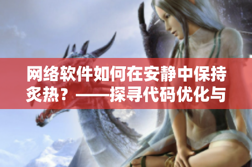網(wǎng)絡(luò)軟件如何在安靜中保持炙熱？——探尋代碼優(yōu)化與運(yùn)維管理的秘密