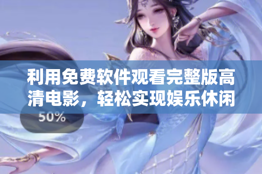 利用免費軟件觀看完整版高清電影，輕松實現(xiàn)娛樂休閑