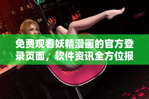 免費(fèi)觀看妖精漫畫的官方登錄頁面，軟件資訊全方位報(bào)道