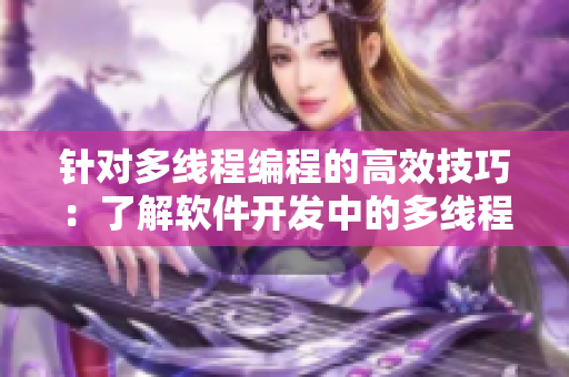 針對多線程編程的高效技巧：了解軟件開發(fā)中的多線程實現(xiàn)過程