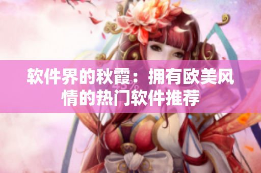 軟件界的秋霞：擁有歐美風情的熱門軟件推薦