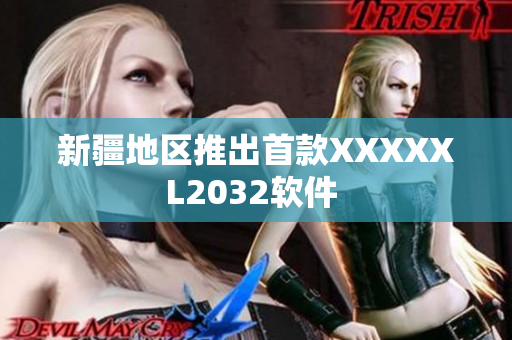 新疆地區(qū)推出首款XXXXXL2032軟件 