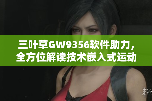 三葉草GW9356軟件助力，全方位解讀技術(shù)嵌入式運(yùn)動數(shù)據(jù)