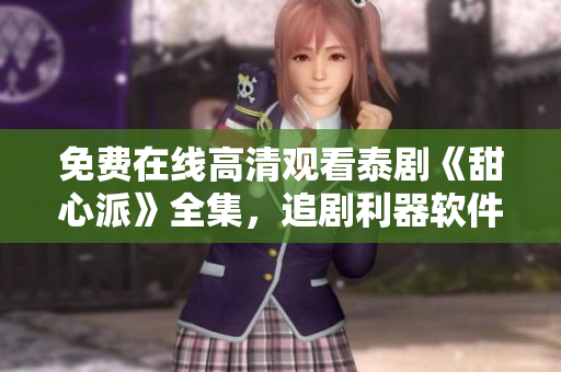 免費在線高清觀看泰劇《甜心派》全集，追劇利器軟件推薦