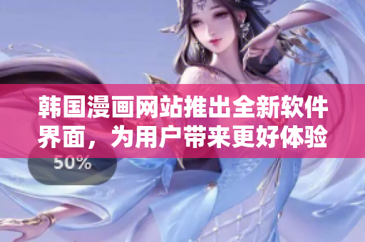 韓國漫畫網(wǎng)站推出全新軟件界面，為用戶帶來更好體驗(yàn)
