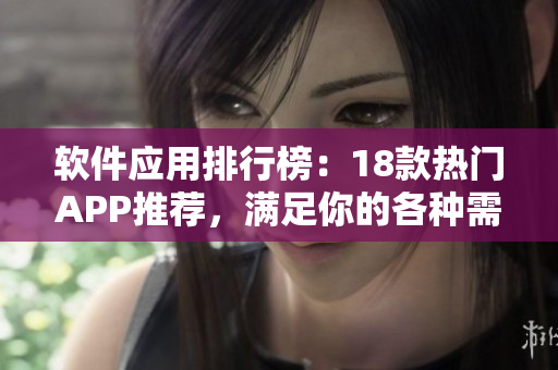 軟件應(yīng)用排行榜：18款熱門APP推薦，滿足你的各種需求