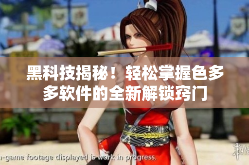黑科技揭秘！輕松掌握色多多軟件的全新解鎖竅門