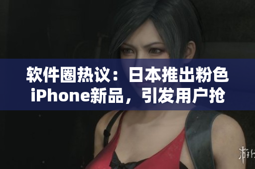 軟件圈熱議：日本推出粉色iPhone新品，引發(fā)用戶搶購熱潮