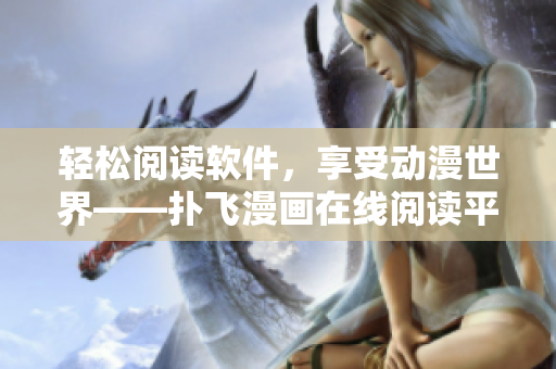 輕松閱讀軟件，享受動漫世界——撲飛漫畫在線閱讀平臺