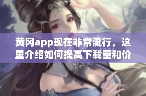 黃岡app現(xiàn)在非常流行，這里介紹如何提高下載量和價(jià)格。