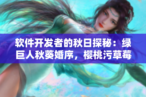 軟件開發(fā)者的秋日探秘：綠巨人秋葵婚序，櫻桃污草莓指引方向
