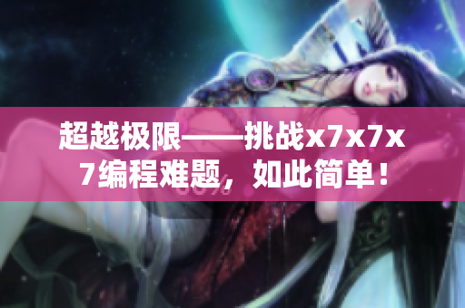 超越極限——挑戰(zhàn)x7x7x7編程難題，如此簡單！