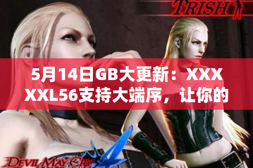 5月14日GB大更新：XXXXXL56支持大端序，讓你的設(shè)備更高效