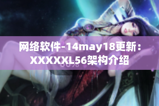 網(wǎng)絡軟件-14may18更新：XXXXXL56架構(gòu)介紹