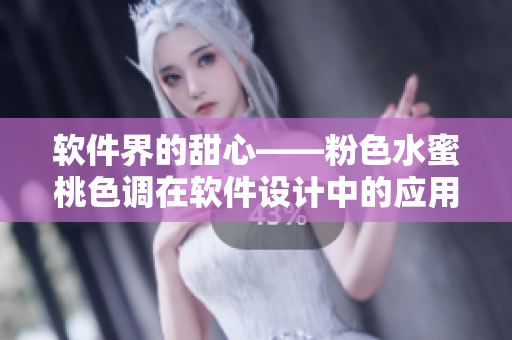 軟件界的甜心——粉色水蜜桃色調(diào)在軟件設(shè)計中的應(yīng)用探究