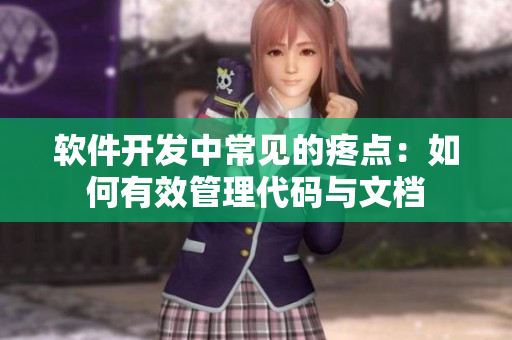 軟件開(kāi)發(fā)中常見(jiàn)的疼點(diǎn)：如何有效管理代碼與文檔