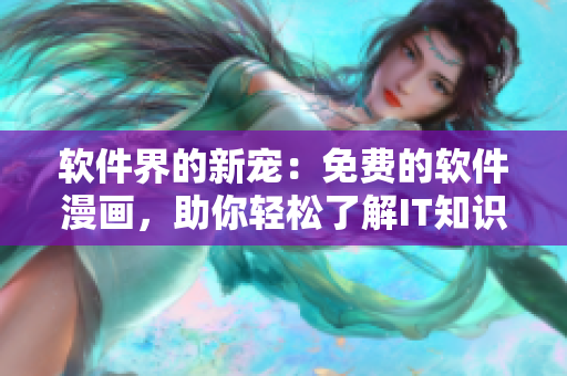 軟件界的新寵：免費的軟件漫畫，助你輕松了解IT知識