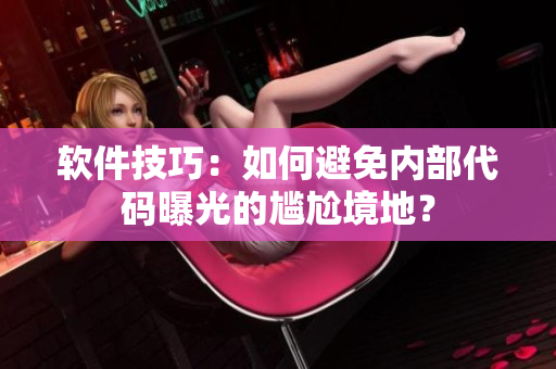 軟件技巧：如何避免內(nèi)部代碼曝光的尷尬境地？