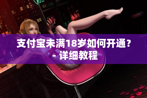 支付寶未滿18歲如何開通？ - 詳細(xì)教程