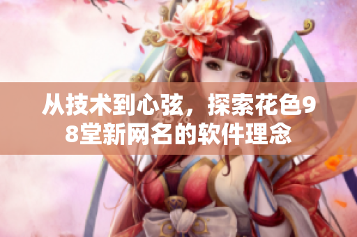 從技術(shù)到心弦，探索花色98堂新網(wǎng)名的軟件理念