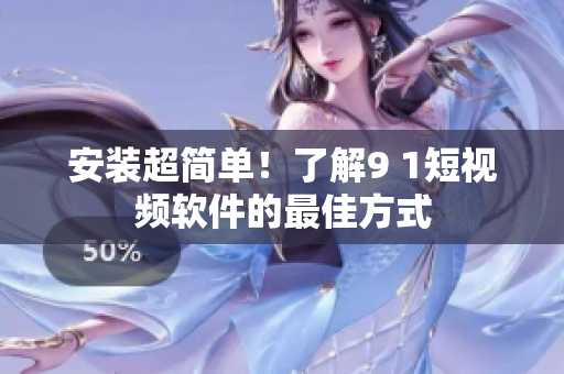 安裝超簡(jiǎn)單！了解9 1短視頻軟件的最佳方式