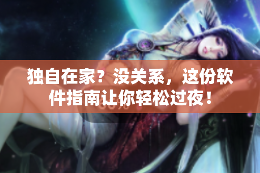 獨(dú)自在家？沒關(guān)系，這份軟件指南讓你輕松過夜！