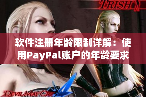 軟件注冊(cè)年齡限制詳解：使用PayPal賬戶的年齡要求是多少？
