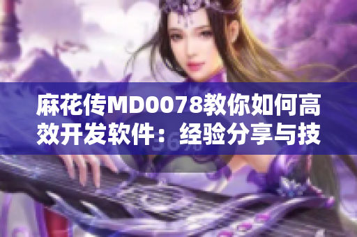 麻花傳MD0078教你如何高效開發(fā)軟件：經(jīng)驗(yàn)分享與技巧整合