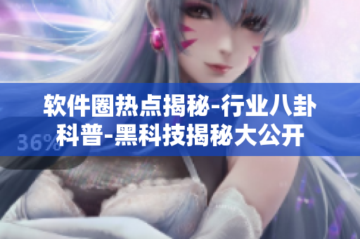 軟件圈熱點揭秘-行業(yè)八卦科普-黑科技揭秘大公開