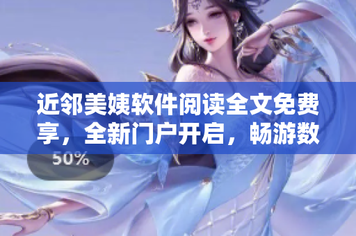近鄰美姨軟件閱讀全文免費享，全新門戶開啟，暢游數(shù)碼世界
