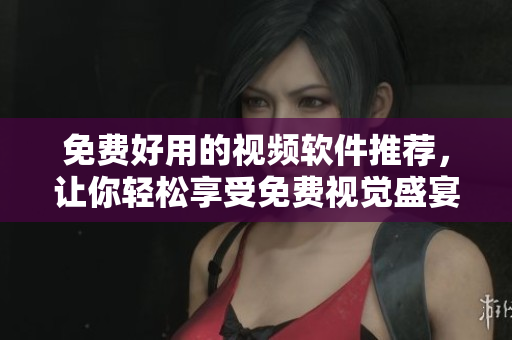 免費(fèi)好用的視頻軟件推薦，讓你輕松享受免費(fèi)視覺(jué)盛宴